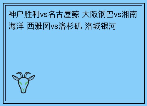 神户胜利vs名古屋鲸 大阪钢巴vs湘南海洋 西雅图vs洛杉矶 洛城银河